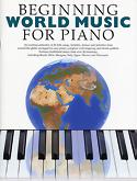 BEGINNING WORLD MUSIC FOR PIANO - An Exciting Collection of 26 Folk Songs, Lullabies, Dances and Melodies
