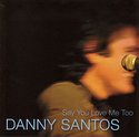 DANNY SANTOS – Say You Love Me Too