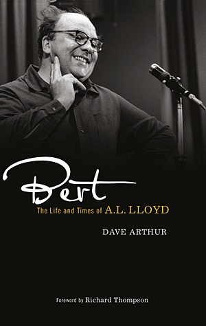 DAVE ARTHUR – Bert  The Life and Times of A. L. Lloyd