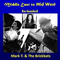 MARK T. & THE BRICKBATS  – Middle East To Mid West  Re-loaded