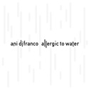 ANI DiFRANCO –   Allergic To Water