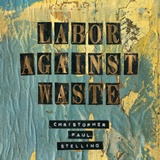 CHRISTOPHER PAUL STELLING   – Labor Against Waste